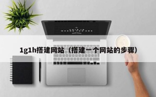 余江1g1h搭建网站（搭建一个网站的步骤）