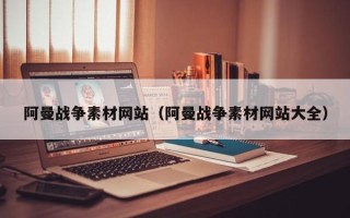 余江阿曼战争素材网站（阿曼战争素材网站大全）