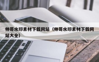 余江帅哥水印素材下载网站（帅哥水印素材下载网站大全）