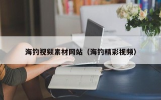 余江海钓视频素材网站（海钓精彩视频）