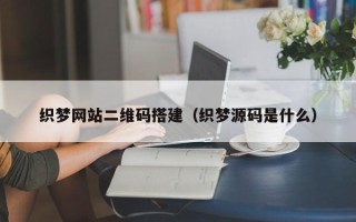 余江织梦网站二维码搭建（织梦源码是什么）