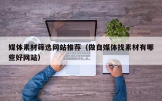 余江媒体素材筛选网站推荐（做自媒体找素材有哪些好网站）