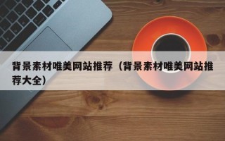 余江背景素材唯美网站推荐（背景素材唯美网站推荐大全）