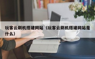 余江玩客云刷机搭建网站（玩客云刷机搭建网站是什么）