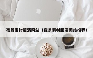 余江夜景素材超清网站（夜景素材超清网站推荐）