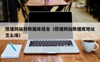余江搭建网站和数据库结合（搭建网站数据库地址怎么填）