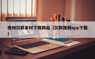余江视频沉默素材下载网站（沉默视频app下载）