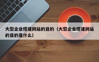 余江大型企业搭建网站的目的（大型企业搭建网站的目的是什么）