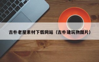 余江古朴老屋素材下载网站（古朴建筑物图片）