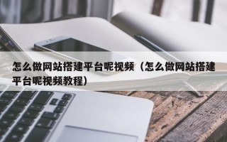 余江怎么做网站搭建平台呢视频（怎么做网站搭建平台呢视频教程）